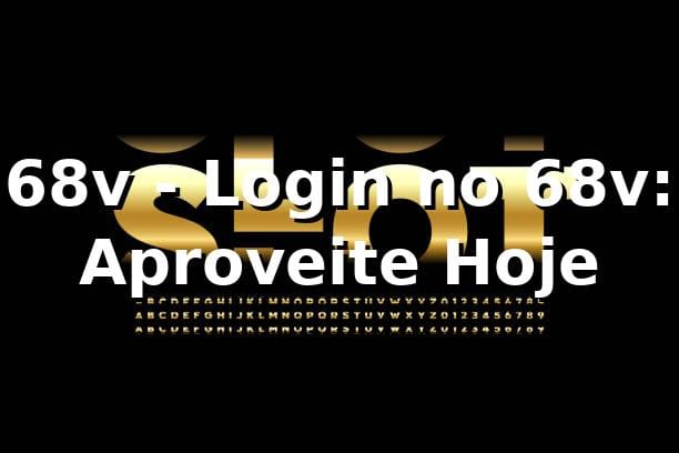 68v - Login no 68v: Aproveite Hoje