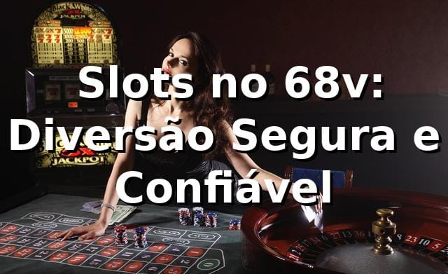 ⭐ Slots no 68v: Diversão Segura e Confiável